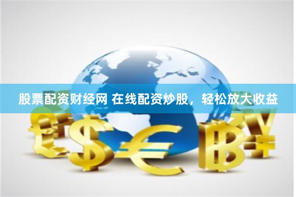 股票配资财经网 在线配资炒股，轻松放大收益