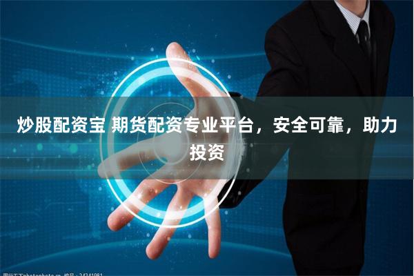 炒股配资宝 期货配资专业平台，安全可靠，助力投资